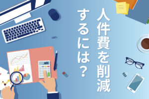 人件費を削減する方法と進め方