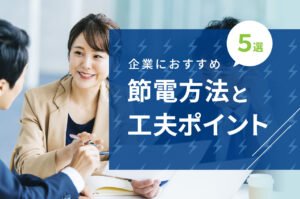 節電の方法おすすめ5選！企業が行いたい節電方法と工夫ポイント