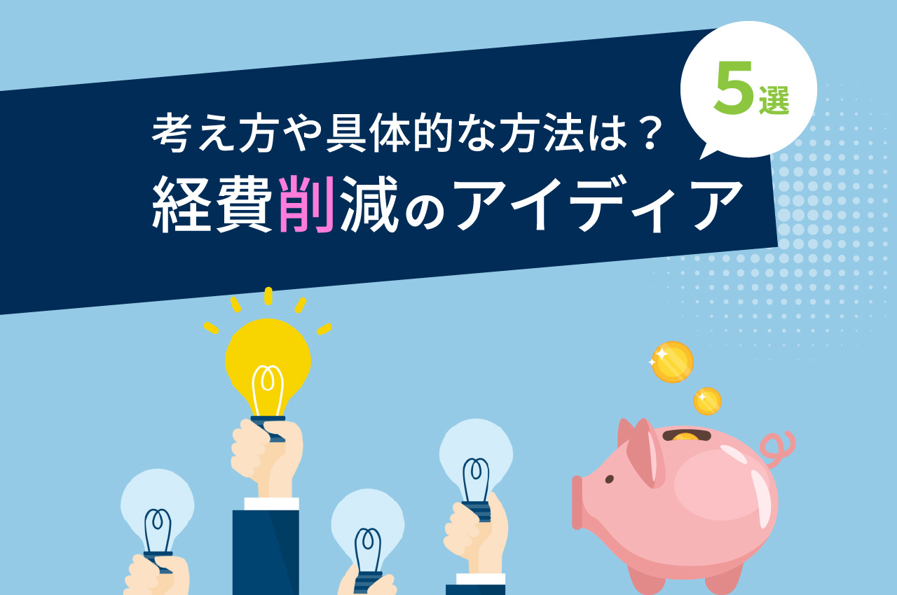 経費削減のアイデア5選！経費削減の考え方や具体的な方法を解説